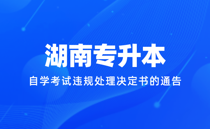 关于电子送达湖南省2023年下半年全国高等教育自学考试违规处理决定书的通告