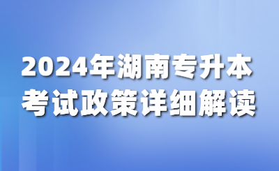 2024年湖南专升本考试政策详细解读！（含公共课考试大纲）