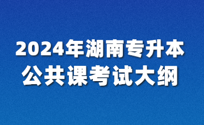 2024年湖南专升本公共课考试大纲已公布【汇总】