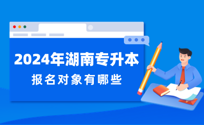 2024年湖南专升本报名对象有哪些？