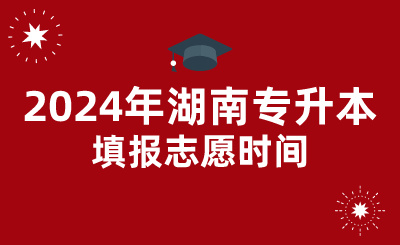 2024年湖南专升本填报志愿时间