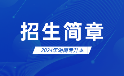 2024年湖南专升本招生简章会发布哪些内容