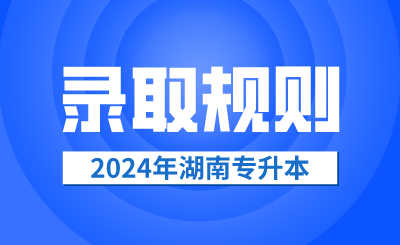 2024年湖南专升本录取规则公布
