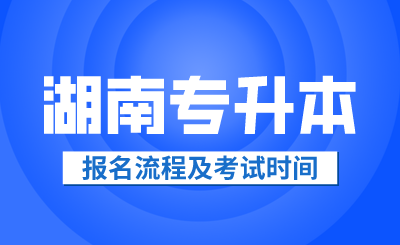 2024年湖南专升本报名流程及考试时间