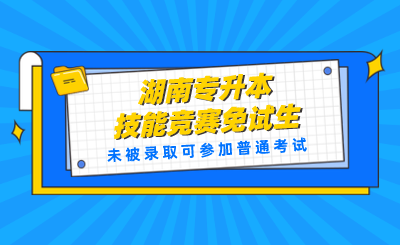 湖南专升本技能竞赛免试生未被录取可参加普通考试