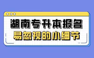 湖南专升本报名易忽视的小细节