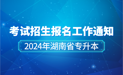 关于做好2024年湖南省专升本考试招生报名工作的通知
