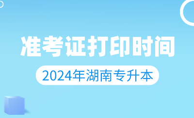 2024年湖南专升本准考证打印时间