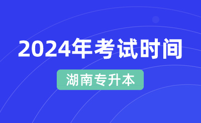 2024年湖南专升本考试时间4月21日