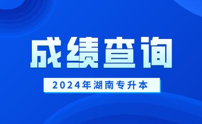 2024年湖南专升本成绩查询时间5月17日