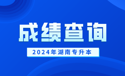 2024年湖南专升本成绩查询时间及入口