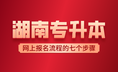 2024年湖南专升本网上报名流程的七个步骤