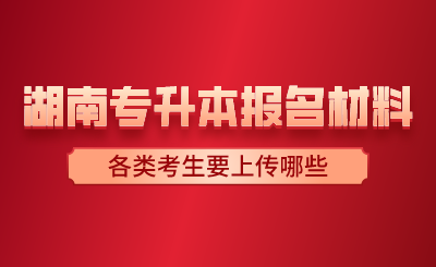 2024年湖南专升本报名材料各类考生要上传哪些？