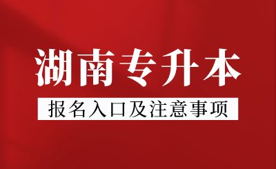 2024年湖南专升本报名入口及注意事项