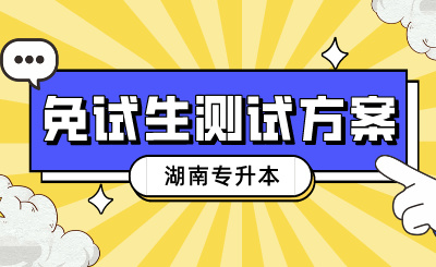 2024年湖南专升本免试生测试方案及测试缴费时间汇总