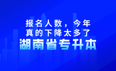 湖南专升本报名人数，今年真的下降太多了！