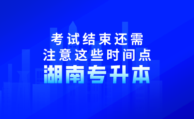 2024年湖南专升本考试结束还需注意这些时间点