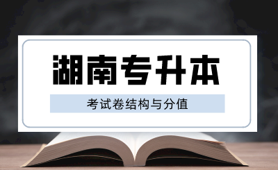 湖南专升本考试卷结构与分值，2025年备考建议！