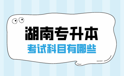 2025年湖南专升本考试科目有哪些？