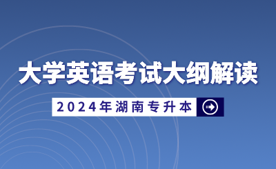 2024年湖南省统招专升本大学英语考试大纲解读