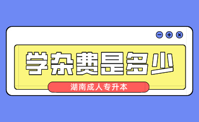 湖南成人专升本学杂费是多少