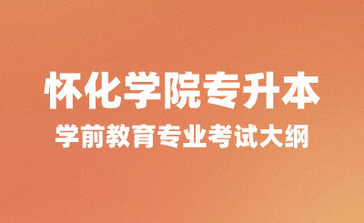 2024年怀化学院专升本考试大纲，学前教育专业考试内容