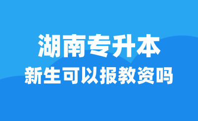 湖南专升本新生可以报教资吗？学制填几年？
