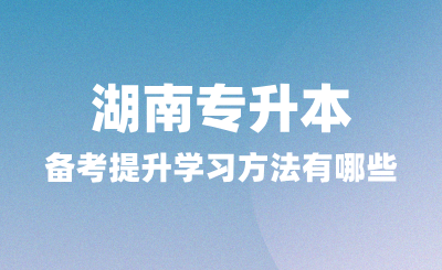 湖南专升本备考中能够提升学习方法有哪些？