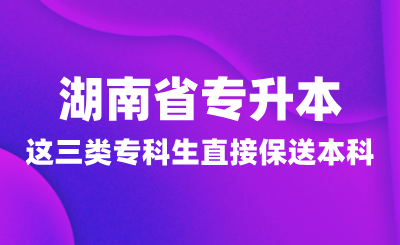 湖南省专升本这三类专科生可直接保送本科！