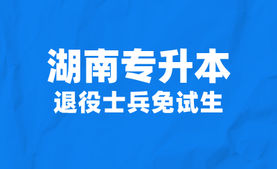 2025年湖南专升本退役士兵免试生可以填报哪些学校?
