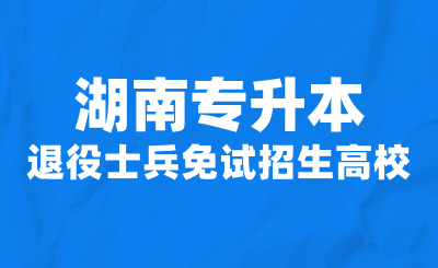 2024年湖南专升本退役士兵免试招生高校名单