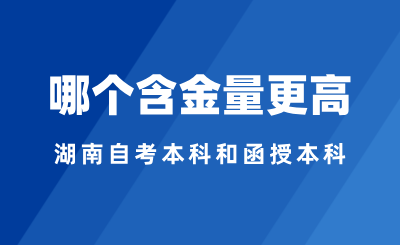 2024年湖南自考本科和函授本科选哪个，哪个含金量更高？
