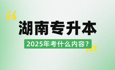 2025年湖南统招专升本考什么内容？