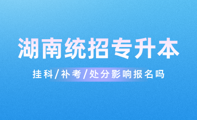 挂科/补考/处分影响湖南统招专升本报名吗？