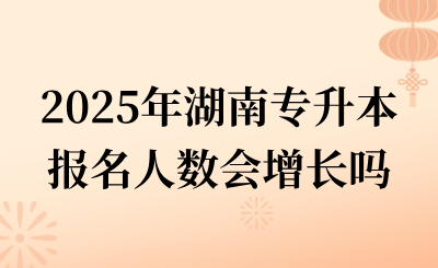 2025年湖南专升本报名人数会增长吗？