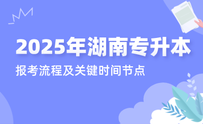 2025年湖南专升本报考流程及关键时间节点！