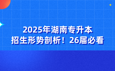 2025年湖南专升本招生形势剖析！26届必看