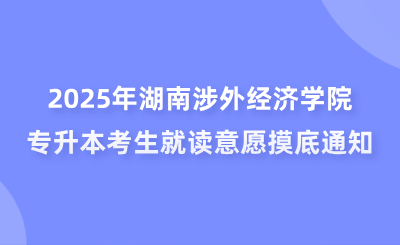 2025年湖南涉外经济学院专升本考生就读意愿摸底通知