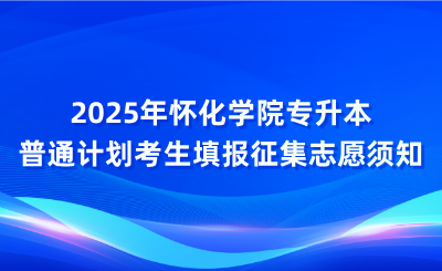 2025年怀化学院专升本普通计划考生填报征集志愿须知