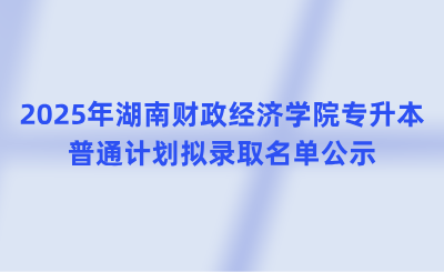 2025年湖南财政经济学院专升本普通计划拟录取名单公示
