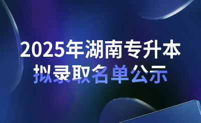 2025年湖南第一师范学院专升本普通计划首次志愿拟录取学生名单公示