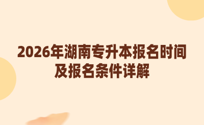 2026年湖南专升本报名时间及报名条件是什么？